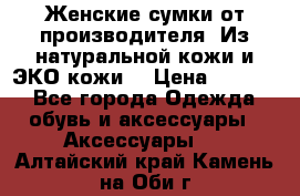 Женские сумки от производителя. Из натуральной кожи и ЭКО кожи. › Цена ­ 1 000 - Все города Одежда, обувь и аксессуары » Аксессуары   . Алтайский край,Камень-на-Оби г.